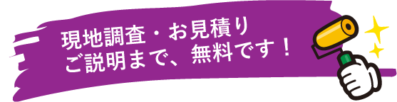 現地調査・お見積り・ご説明まで、無料です！